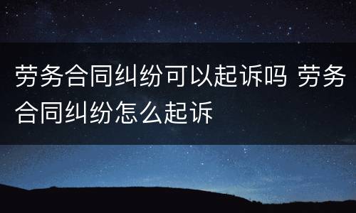劳务合同纠纷可以起诉吗 劳务合同纠纷怎么起诉