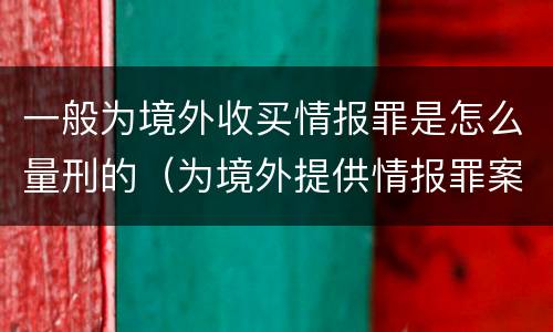 一般为境外收买情报罪是怎么量刑的（为境外提供情报罪案）