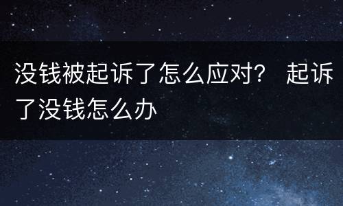 没钱被起诉了怎么应对？ 起诉了没钱怎么办