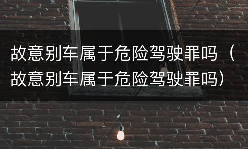 故意别车属于危险驾驶罪吗（故意别车属于危险驾驶罪吗）