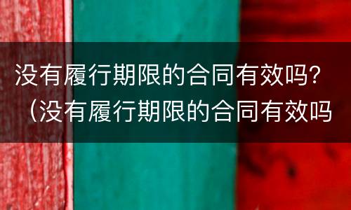 没有履行期限的合同有效吗？（没有履行期限的合同有效吗怎么办）
