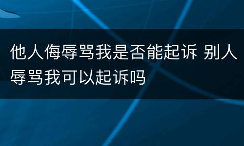 他人侮辱骂我是否能起诉 别人辱骂我可以起诉吗