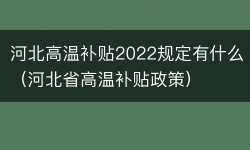河北高温补贴2022规定有什么（河北省高温补贴政策）