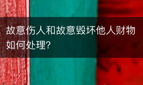 故意伤人和故意毁坏他人财物如何处理？