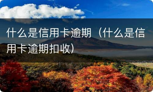什么是信用卡逾期（什么是信用卡逾期扣收）