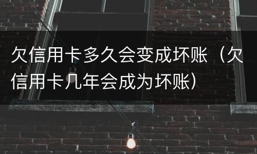 欠信用卡多久会变成坏账（欠信用卡几年会成为坏账）