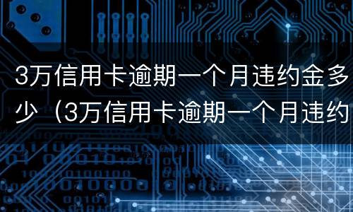 3万信用卡逾期一个月违约金多少（3万信用卡逾期一个月违约金多少钱）
