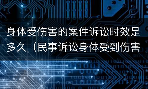 身体受伤害的案件诉讼时效是多久（民事诉讼身体受到伤害诉讼时效）
