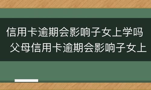 信用卡逾期会影响子女上学吗 父母信用卡逾期会影响子女上学吗