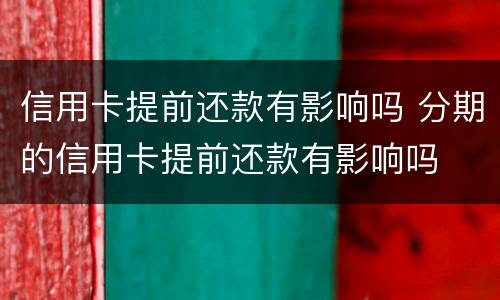 信用卡提前还款有影响吗 分期的信用卡提前还款有影响吗