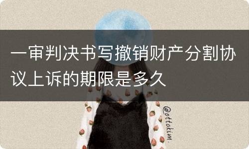 一审判决书写撤销财产分割协议上诉的期限是多久