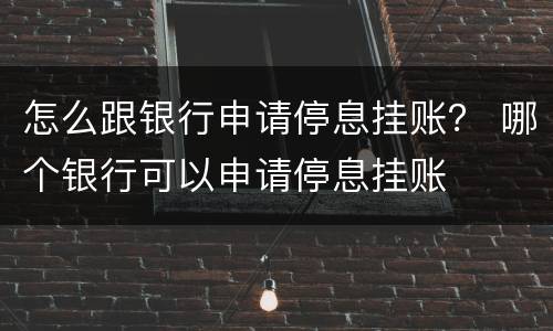 怎么跟银行申请停息挂账？ 哪个银行可以申请停息挂账