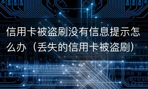 信用卡被盗刷没有信息提示怎么办（丢失的信用卡被盗刷）