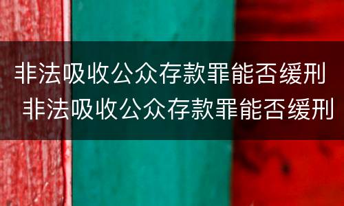 非法吸收公众存款罪能否缓刑 非法吸收公众存款罪能否缓刑处罚
