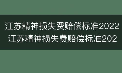 江苏精神损失费赔偿标准2022 江苏精神损失费赔偿标准2022年