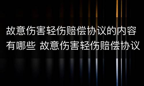 故意伤害轻伤赔偿协议的内容有哪些 故意伤害轻伤赔偿协议的内容有哪些呢
