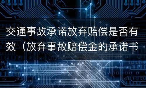 交通事故承诺放弃赔偿是否有效（放弃事故赔偿金的承诺书怎么写）