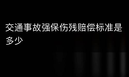 交通事故强保伤残赔偿标准是多少