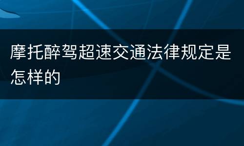摩托醉驾超速交通法律规定是怎样的
