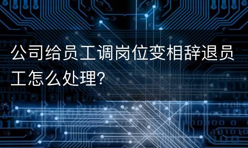 公司给员工调岗位变相辞退员工怎么处理？