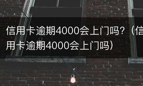 信用卡逾期4000会上门吗?（信用卡逾期4000会上门吗）