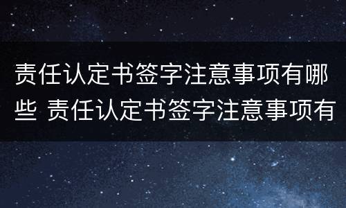 责任认定书签字注意事项有哪些 责任认定书签字注意事项有哪些呢