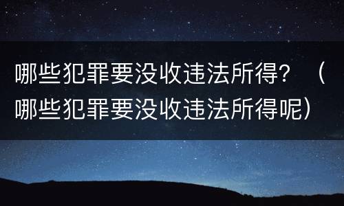 哪些犯罪要没收违法所得？（哪些犯罪要没收违法所得呢）