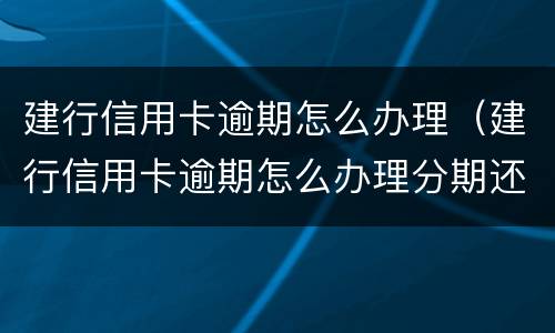 建行信用卡逾期怎么办理（建行信用卡逾期怎么办理分期还款）
