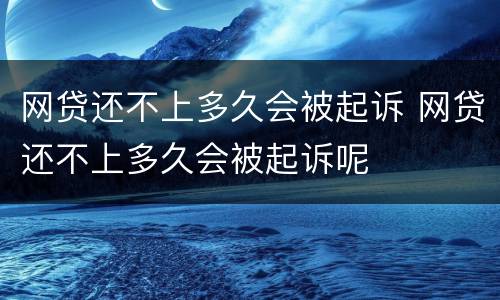 网贷还不上多久会被起诉 网贷还不上多久会被起诉呢