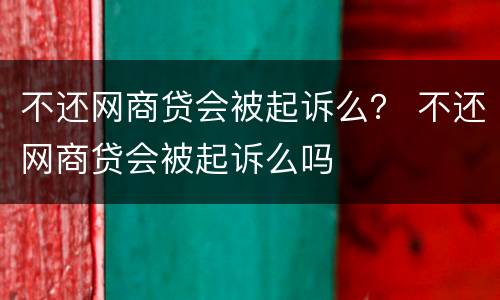 不还网商贷会被起诉么？ 不还网商贷会被起诉么吗