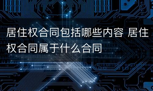 居住权合同包括哪些内容 居住权合同属于什么合同