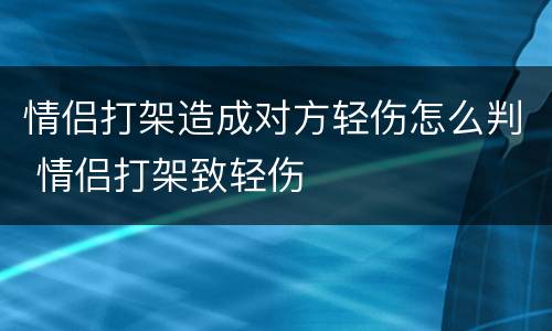 情侣打架造成对方轻伤怎么判 情侣打架致轻伤