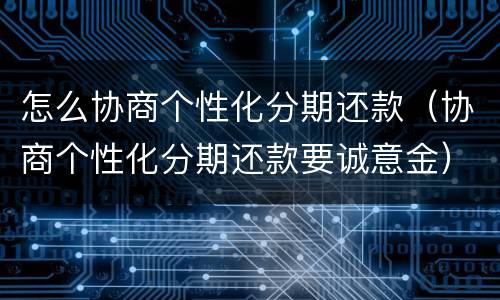 怎么协商个性化分期还款（协商个性化分期还款要诚意金）