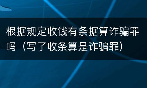 根据规定收钱有条据算诈骗罪吗（写了收条算是诈骗罪）