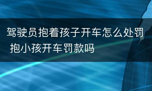 驾驶员抱着孩子开车怎么处罚 抱小孩开车罚款吗