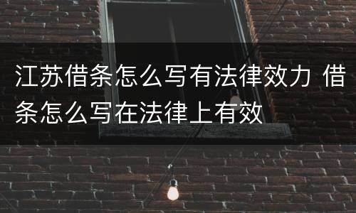 江苏借条怎么写有法律效力 借条怎么写在法律上有效