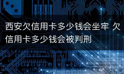 西安欠信用卡多少钱会坐牢 欠信用卡多少钱会被判刑