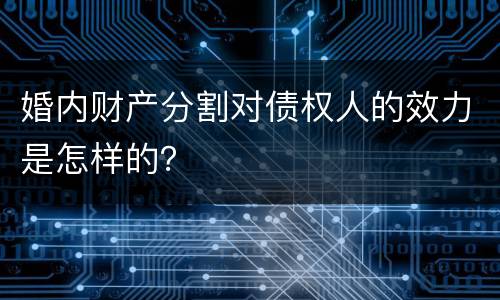婚内财产分割对债权人的效力是怎样的？