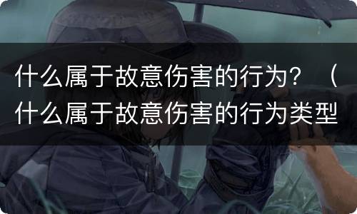 什么属于故意伤害的行为？（什么属于故意伤害的行为类型）