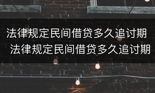 法律规定民间借贷多久追讨期 法律规定民间借贷多久追讨期限呢
