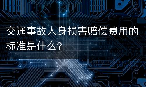 交通事故人身损害赔偿费用的标准是什么？