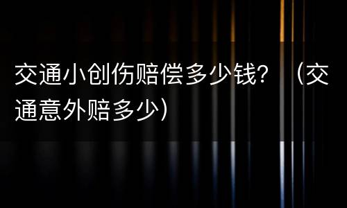 交通小创伤赔偿多少钱？（交通意外赔多少）
