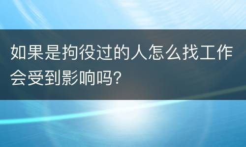 如果是拘役过的人怎么找工作会受到影响吗？