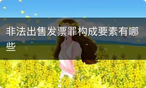 非法出售发票罪构成要素有哪些