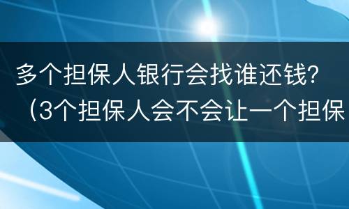 多个担保人银行会找谁还钱？（3个担保人会不会让一个担保人还钱）