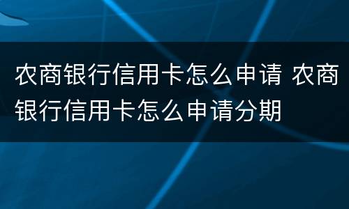 农商银行信用卡怎么申请 农商银行信用卡怎么申请分期