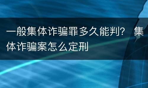 一般集体诈骗罪多久能判？ 集体诈骗案怎么定刑