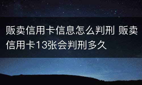 贩卖信用卡信息怎么判刑 贩卖信用卡13张会判刑多久
