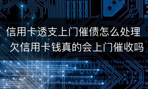 信用卡透支上门催债怎么处理 欠信用卡钱真的会上门催收吗