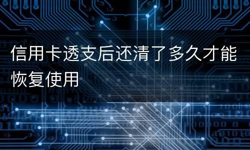 信用卡透支后还清了多久才能恢复使用
